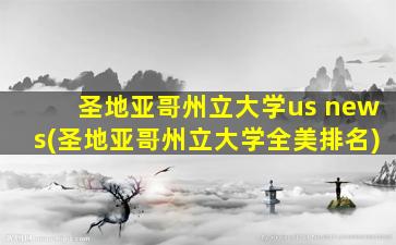 圣地亚哥州立大学us news(圣地亚哥州立大学全美排名)